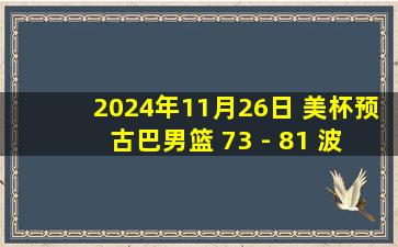 2024年11月26日 美杯预 古巴男篮 73 - 81 波多黎各男篮 全场集锦